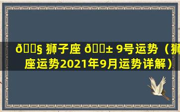 🐧 狮子座 🐱 9号运势（狮子座运势2021年9月运势详解）